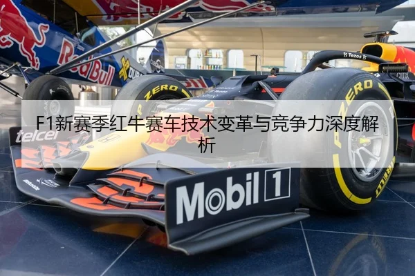 F1新赛季红牛赛车技术变革与竞争力深度解析